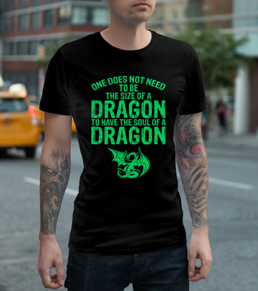 One Does Not Need To Be The Size Of A Dragon To Have The Soul Of A Dragon T-Shirt