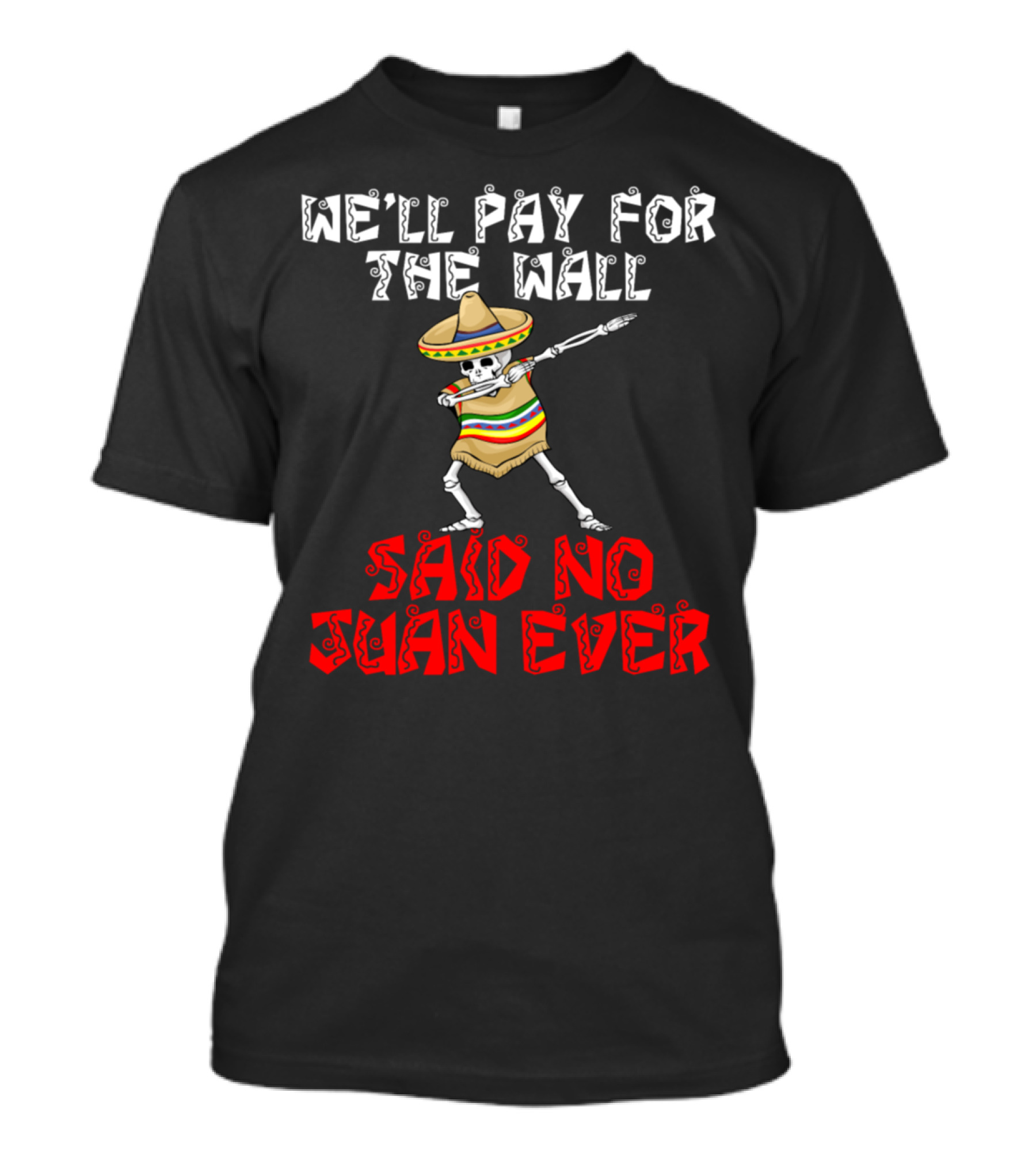 WE'LL PAY FOR THE WALL SAID NO JUAN EVER T-Shirt