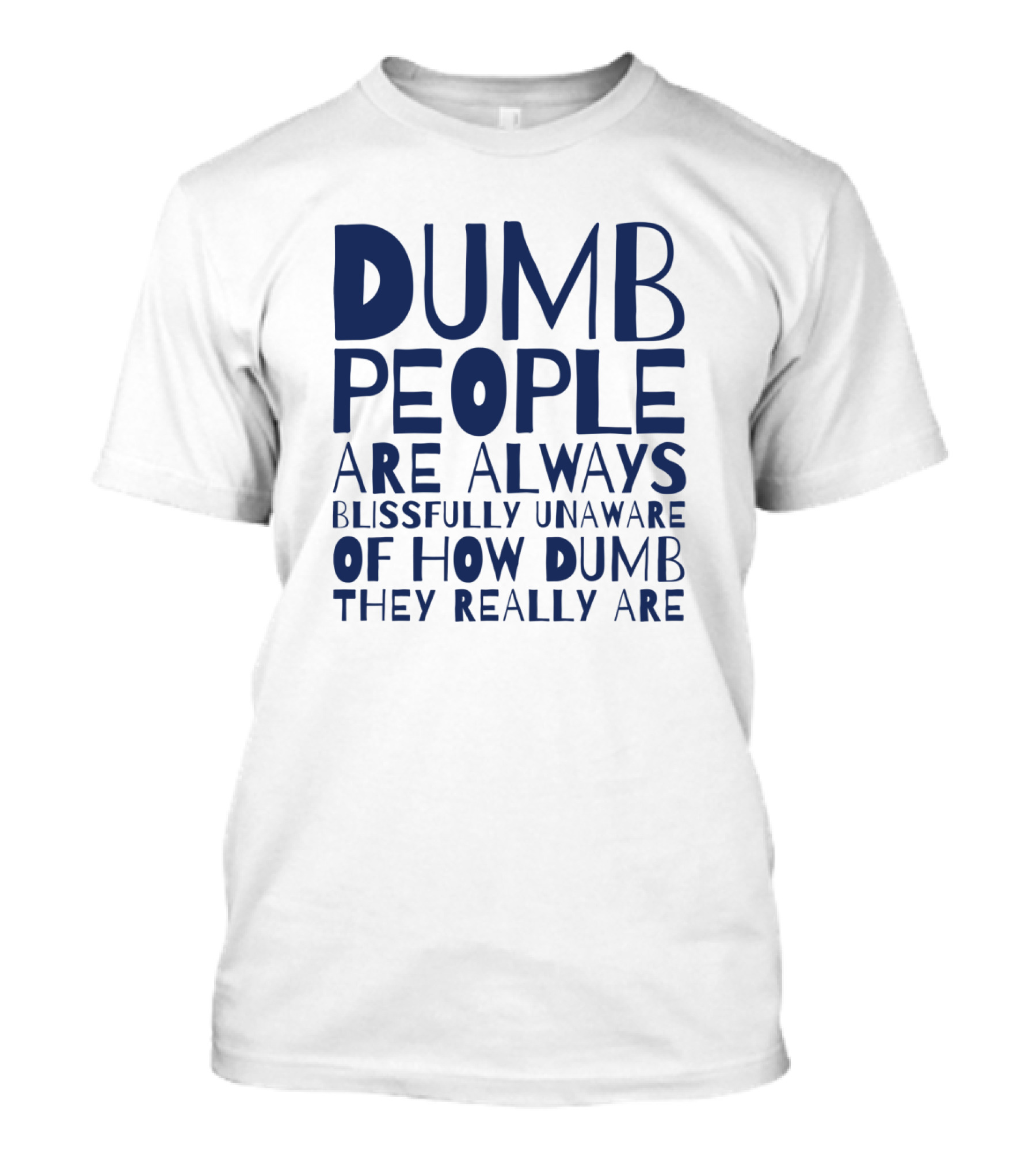 Dumb People Are Always Blissfully Unaware Of How Dumb They Really Are T-Shirt