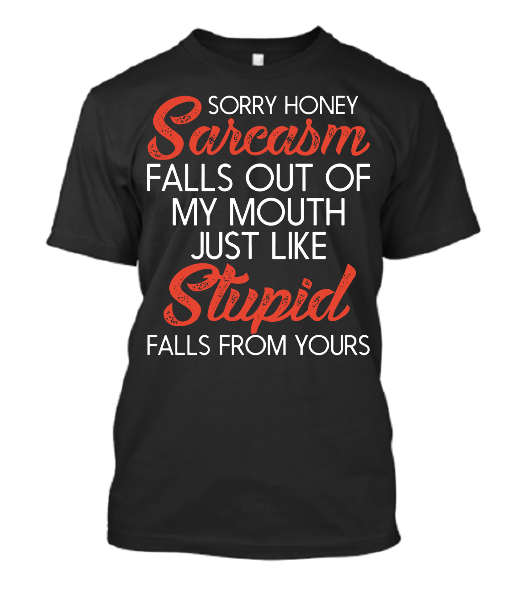 Sorry Honey Sarcasm Falls Out Of My Mouth Just Like Stupid Falls From Yours T-Shirt