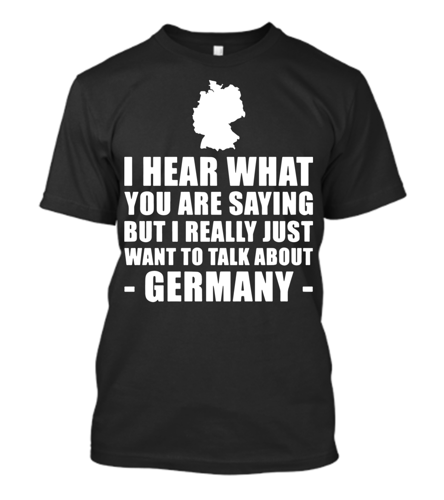 I Hear What You Are Saying But I Really Just Want To Talk About Germany Map T-Shirt
