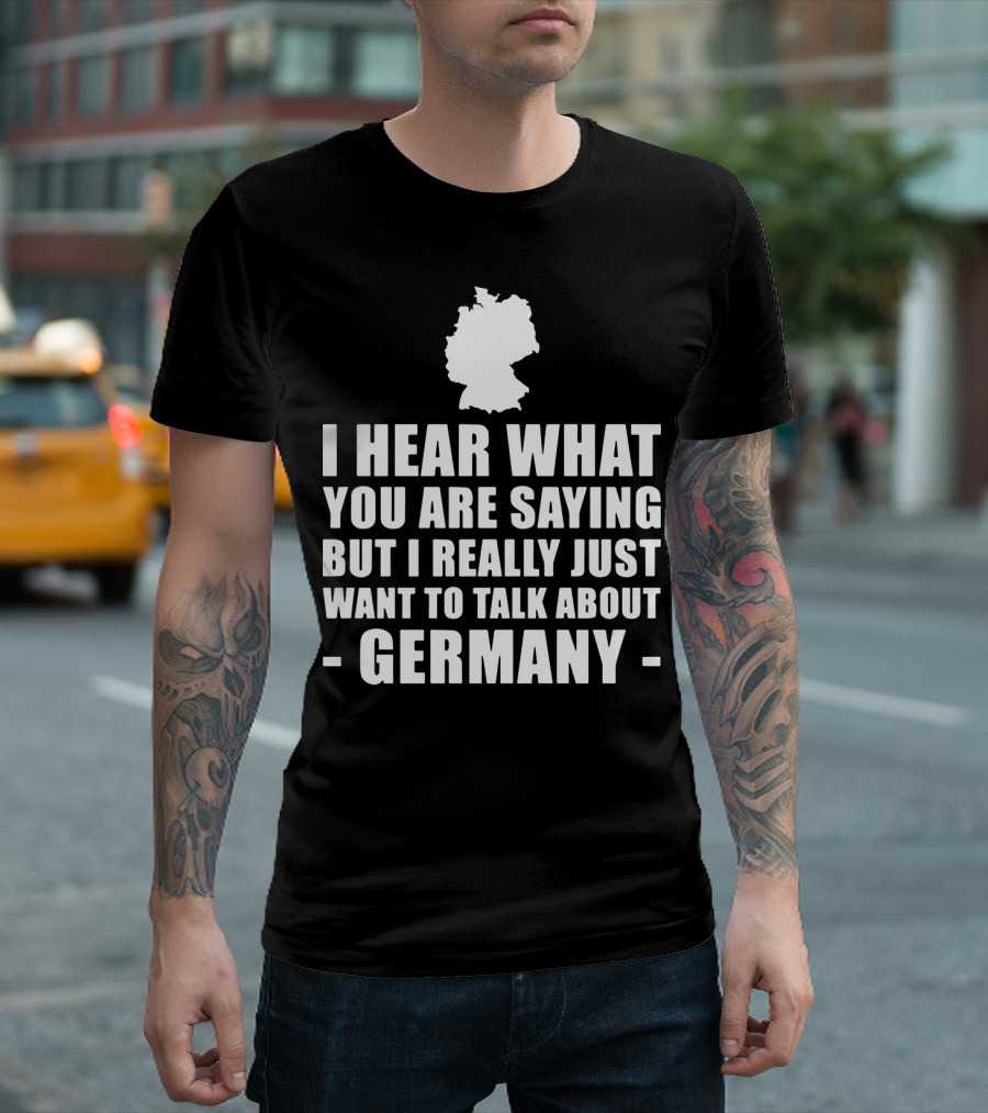 I Hear What You Are Saying But I Really Just Want To Talk About Germany Map T-Shirt