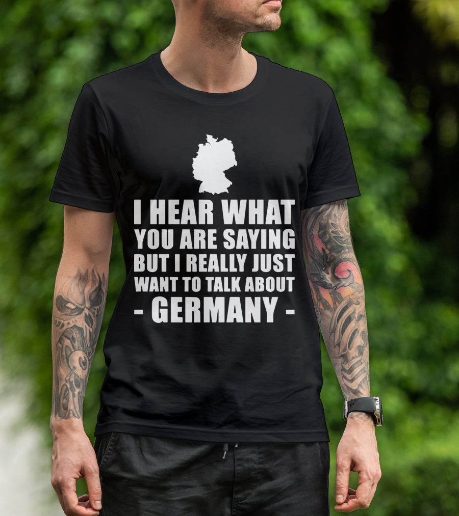 I Hear What You Are Saying But I Really Just Want To Talk About Germany Map T-Shirt