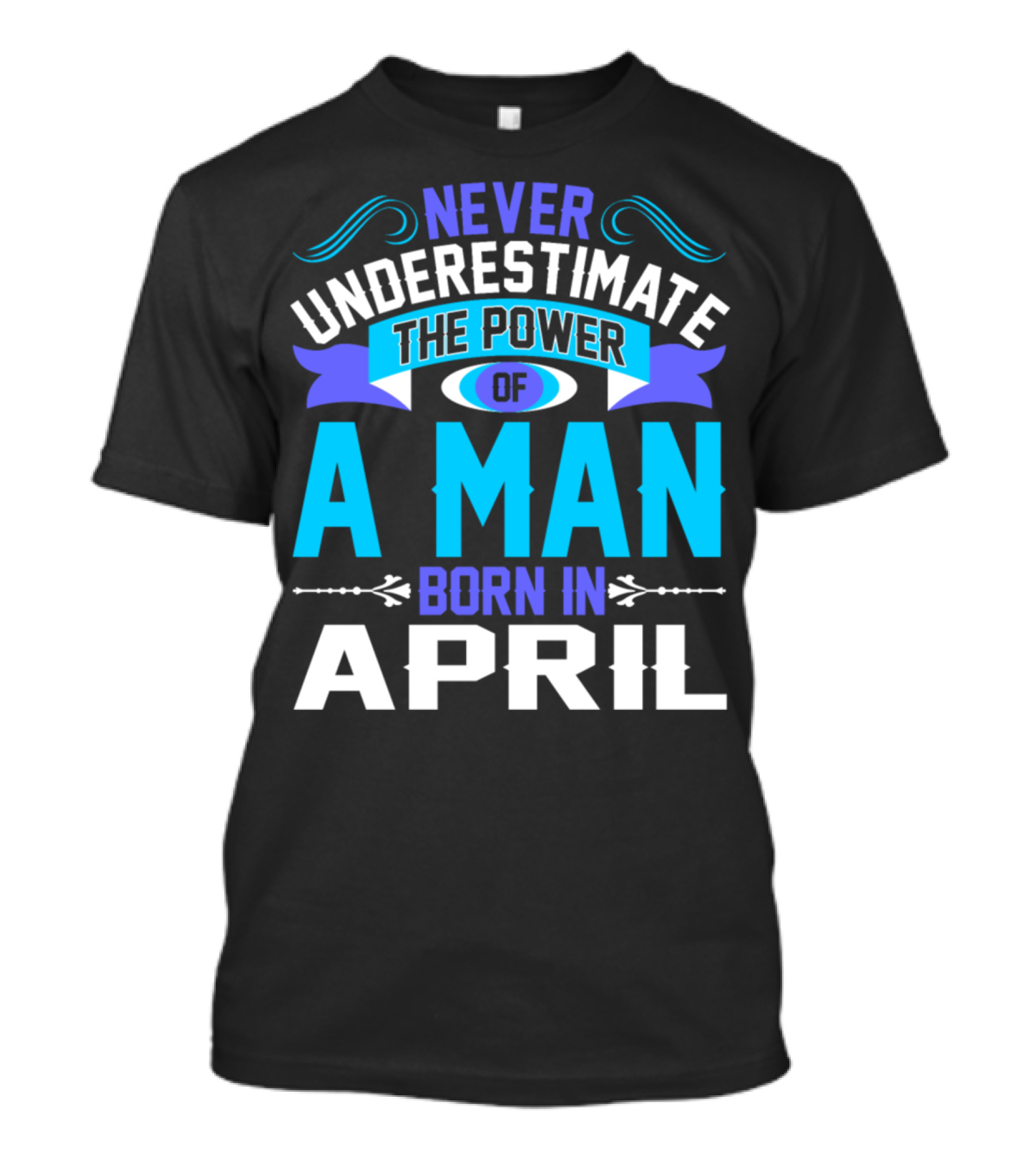 Never Underestimate The Power Of A Man Born In April Bold Motivational T-Shirt