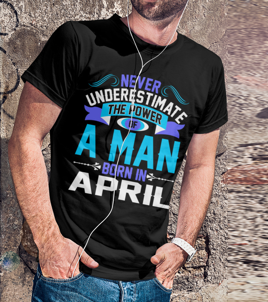 Never Underestimate The Power Of A Man Born In April Bold Motivational T-Shirt