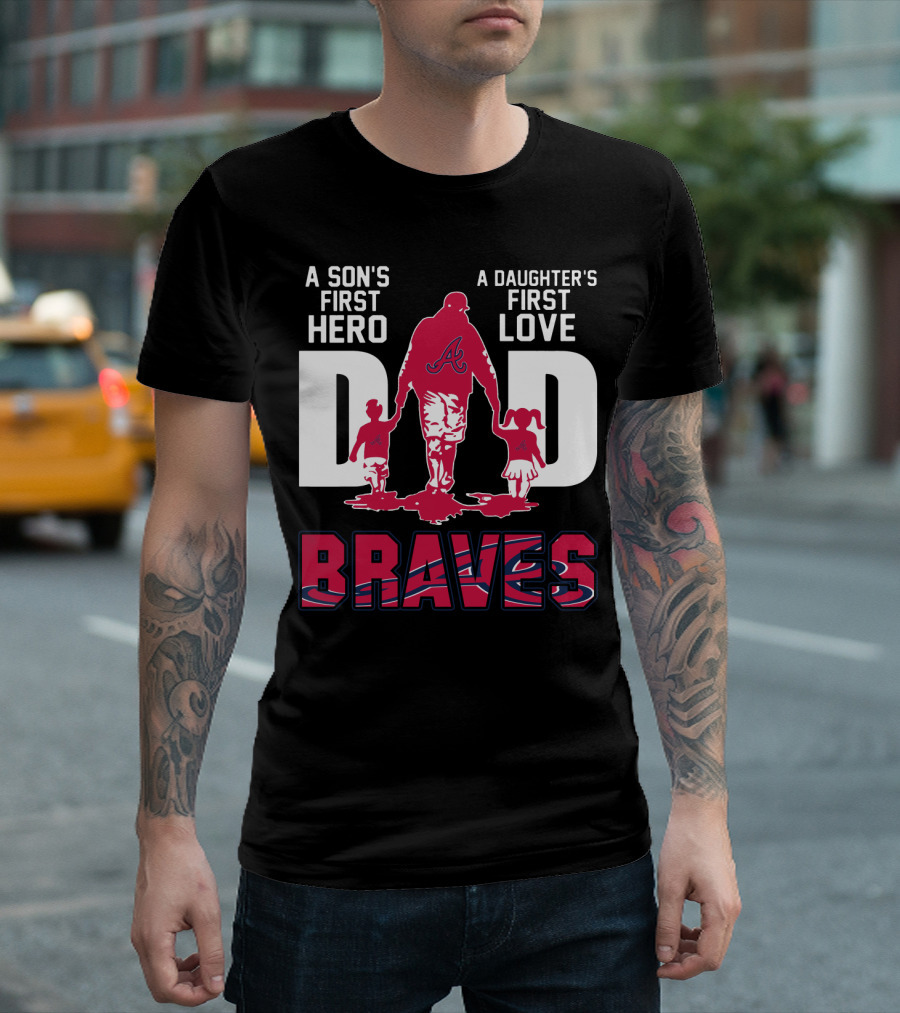 A Son's First Hero A Daughter's First Love Dad Braves T-Shirt
