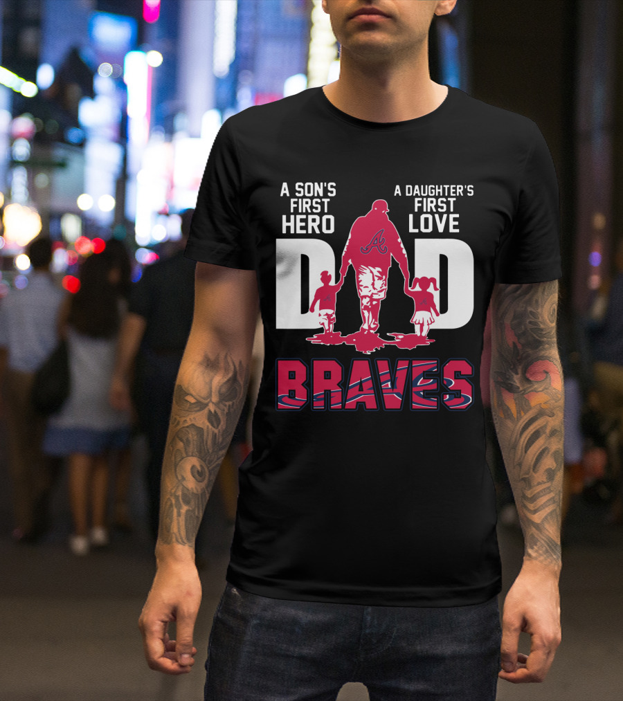 A Son's First Hero A Daughter's First Love Dad Braves T-Shirt
