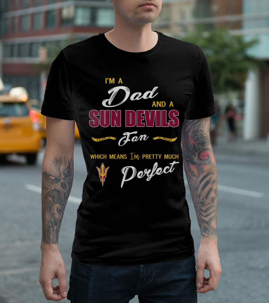I'm A Dad And A Sun Devils Fan Which Means I'm Pretty Much Perfect T-Shirt