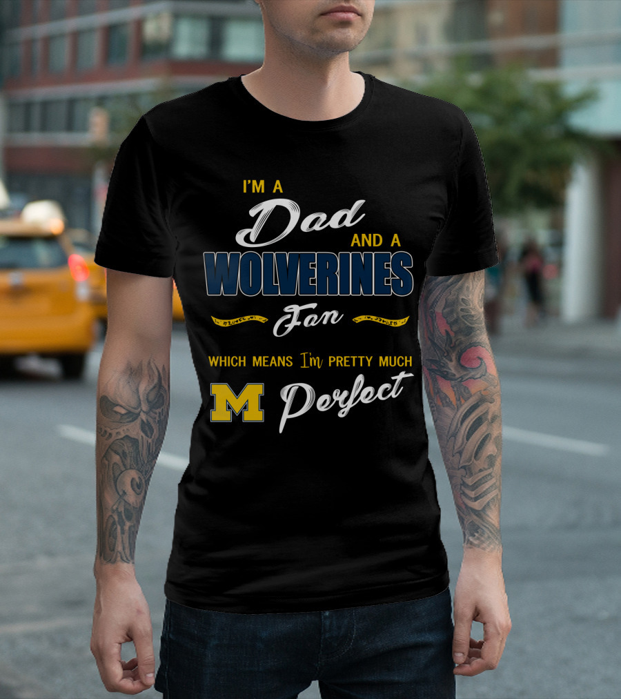 I'm A Dad And A Wolverines Fan Which Means I'm Pretty Much Perfect M T-Shirt