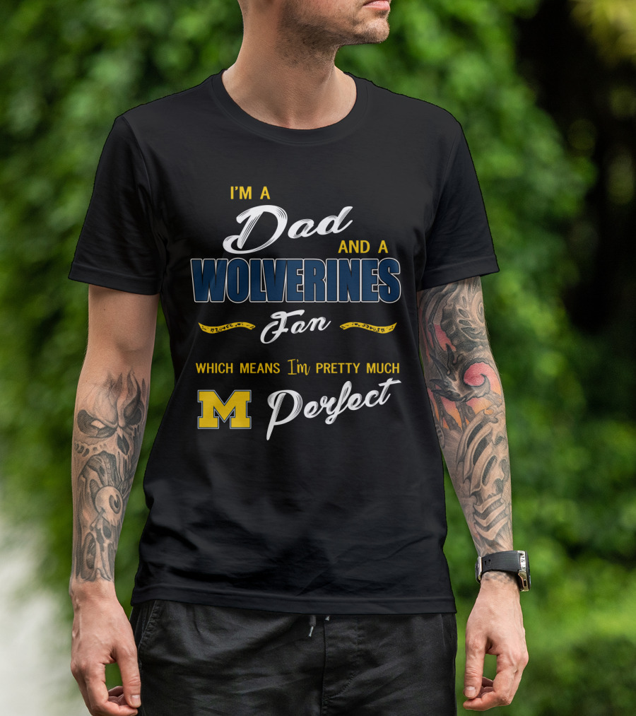 I'm A Dad And A Wolverines Fan Which Means I'm Pretty Much Perfect M T-Shirt