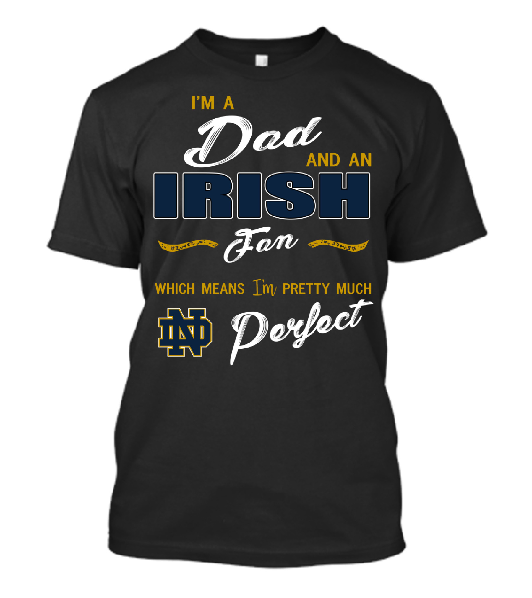 I'm A Dad And An Irish Fan Which Means I'm Pretty Much Perfect Nd T-Shirt
