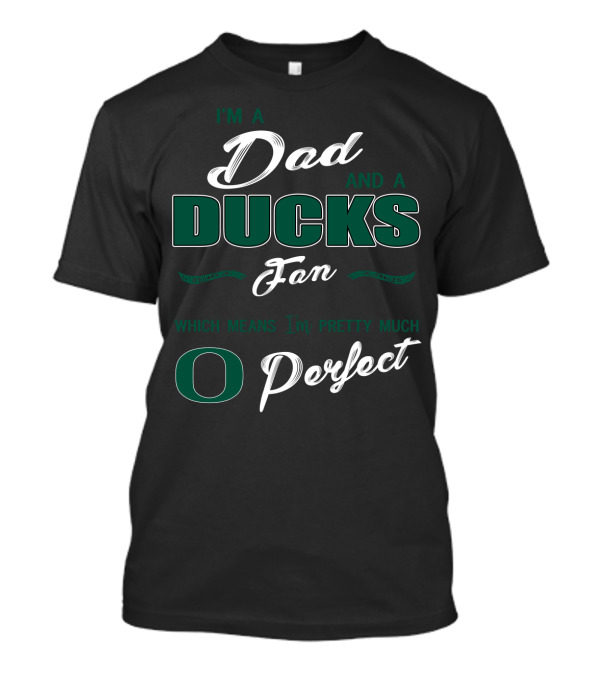 I'm A Dad And A Ducks Fan Which Means I'm Pretty Much O Perfect T-Shirt