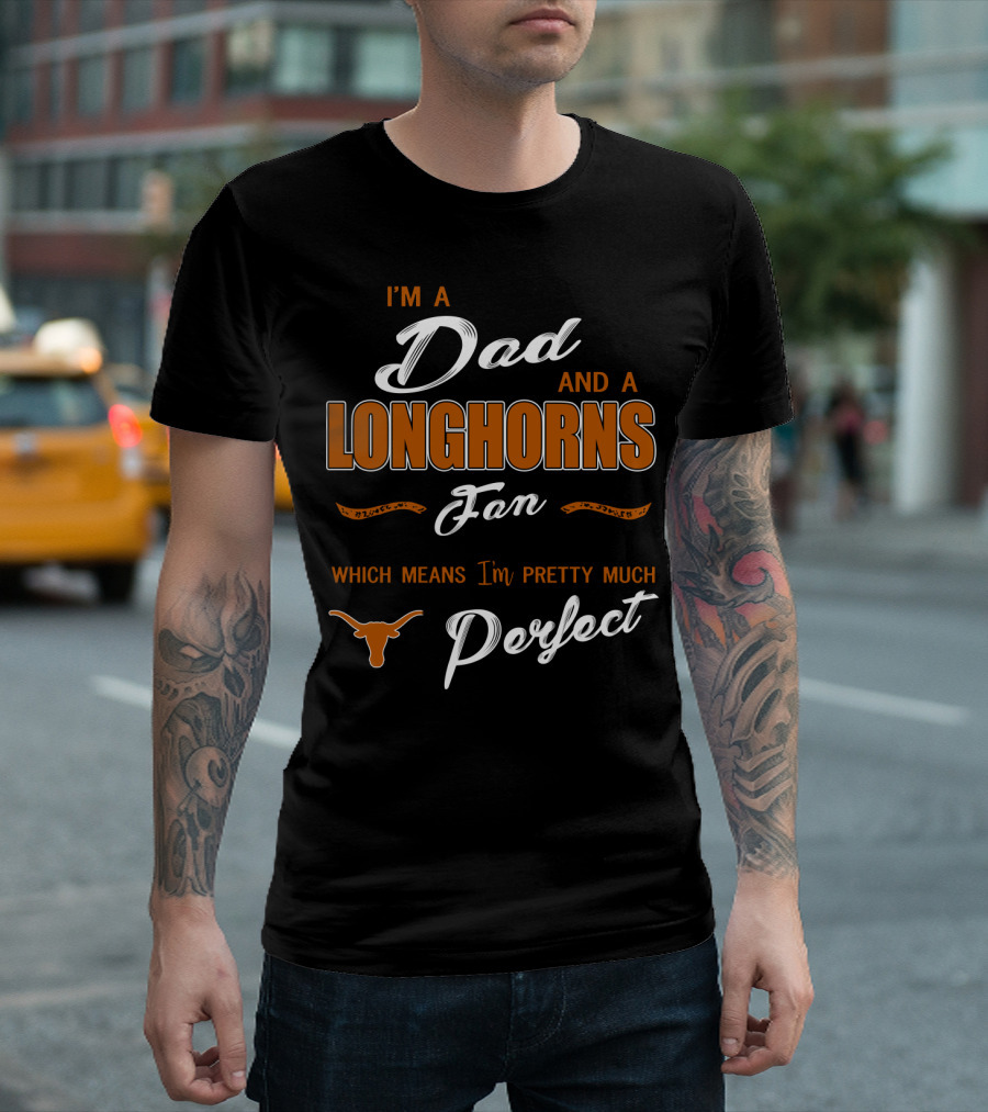 I'm A Dad And A Longhorns Fan Which Means I'm Pretty Much Perfect T-Shirt