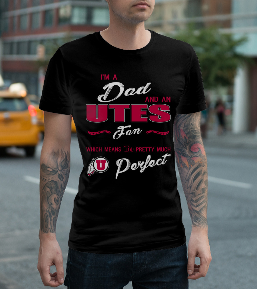 I'm A Dad And Utes Fan Which Means I'm Pretty Much Perfect T-Shirt