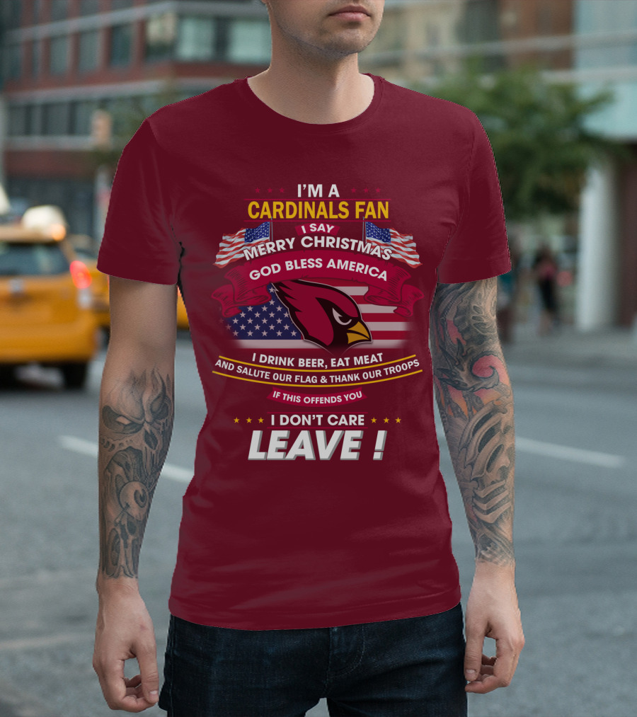 I'm A Cardinals Fan Merry Christmas God Bless America I Drink Beer Eat Meat Salute Our Flag Thank Our Troops If This Offends You I Don't Care Leave T-Shirt