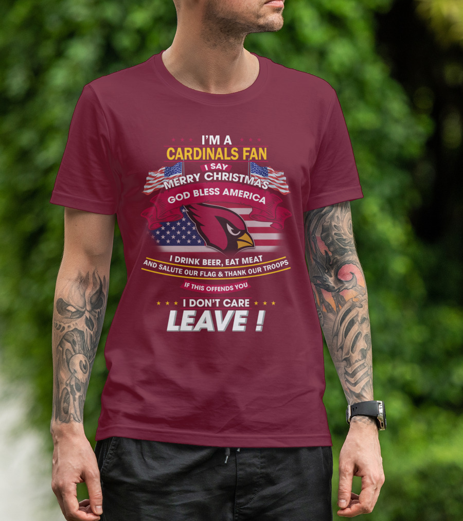 I'm A Cardinals Fan Merry Christmas God Bless America I Drink Beer Eat Meat Salute Our Flag Thank Our Troops If This Offends You I Don't Care Leave T-Shirt