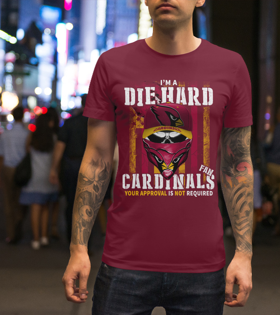 I'm A Die Hard Cardinals Fan Your Approval Is Not Required T-Shirt