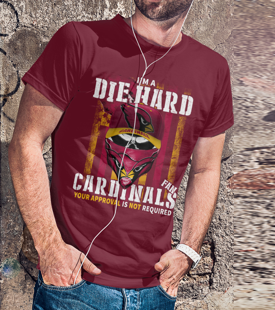 I'm A Die Hard Cardinals Fan Your Approval Is Not Required T-Shirt