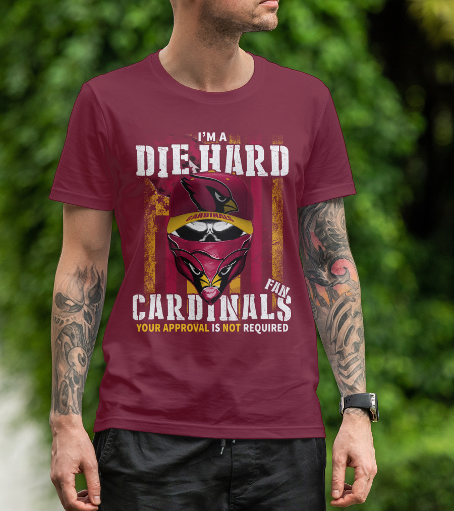 I'm A Die Hard Cardinals Fan Your Approval Is Not Required T-Shirt