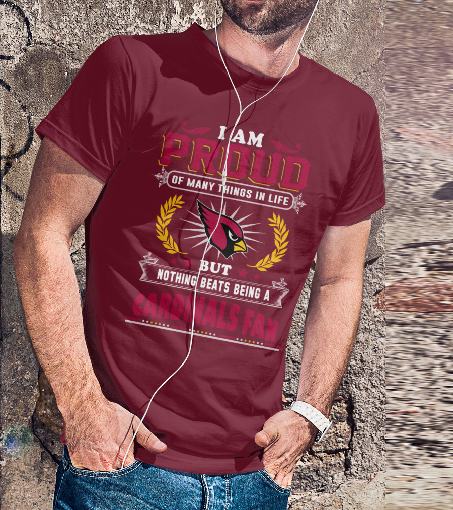 I Am Proud Of Many Things In Life But Nothing Beats Being A Cardinals Fan T-Shirt