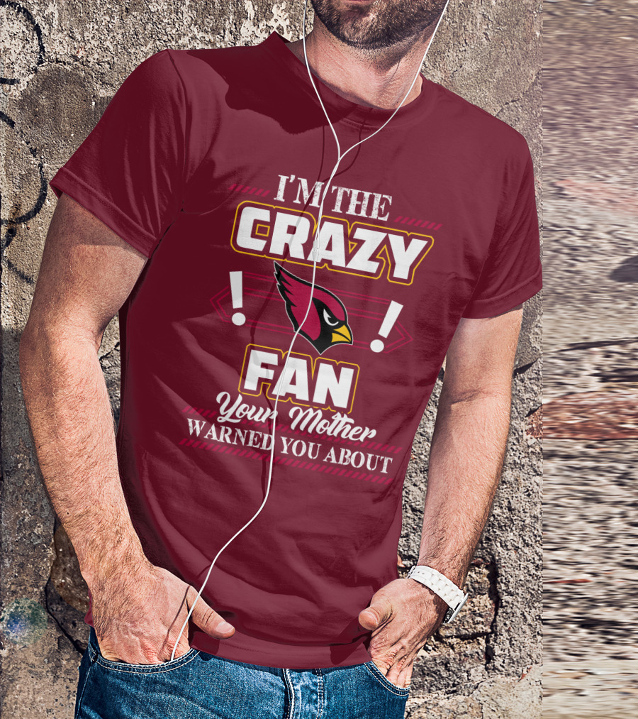I'm The Crazy Arizona Cardinals Fan Your Mother Warned You About T-Shirt