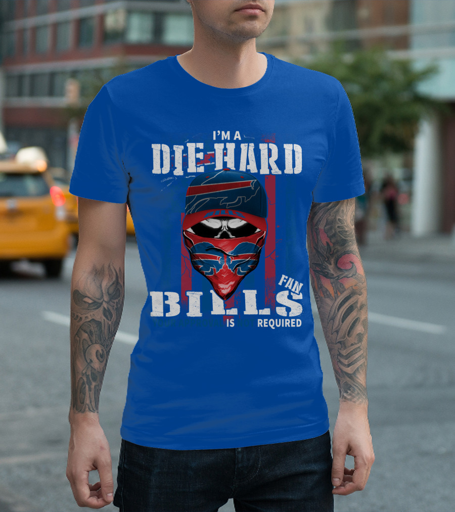 I'm A Die-Hard Bills Fan Your Approval Is Not Required T-Shirt