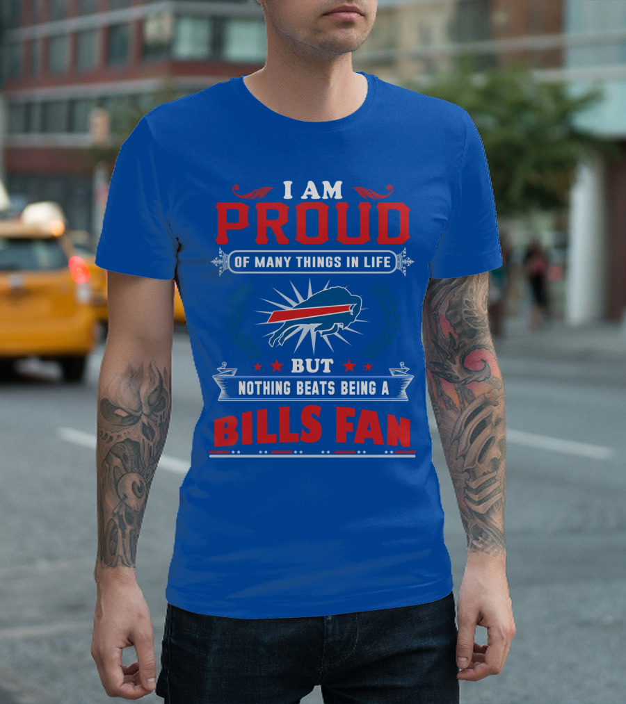 I Am Proud Of Many Things In Life But Nothing Beats Being A Bills Fan T-Shirt