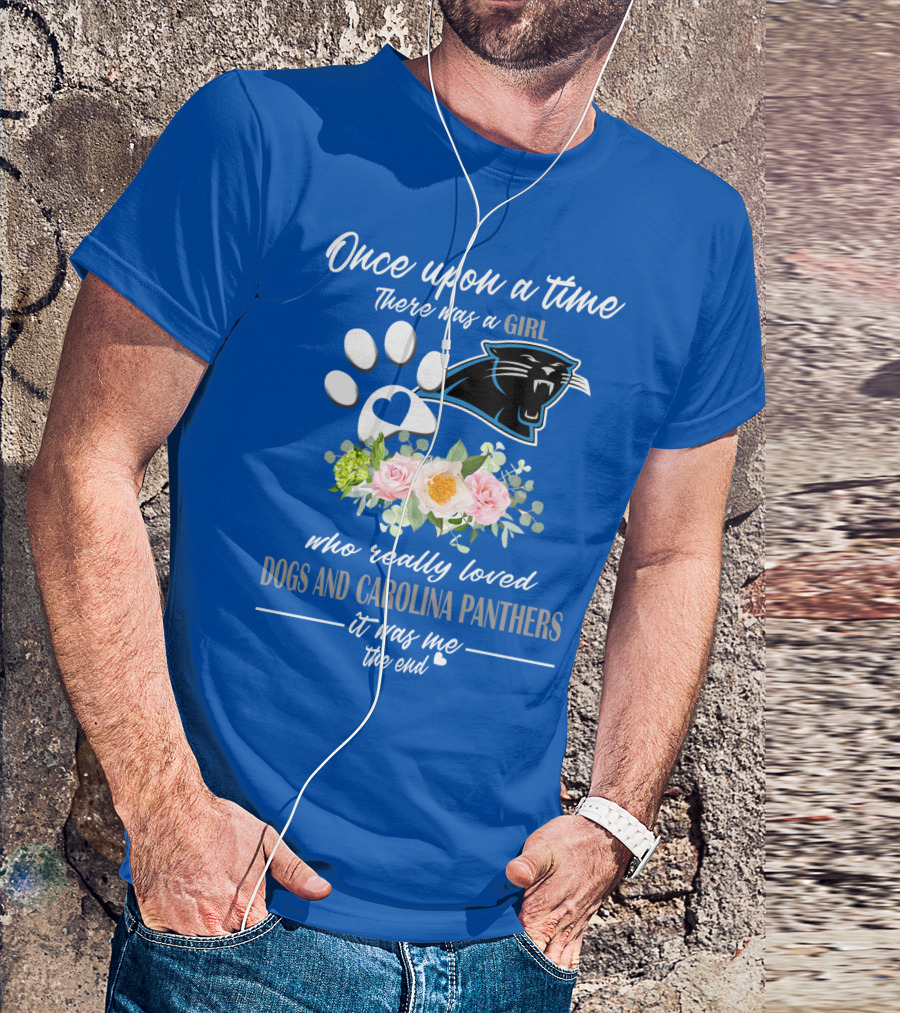 Once Upon A Time There Was A Girl Who Really Loved Dogs And Carolina Panthers It Was Me The End T-Shirt