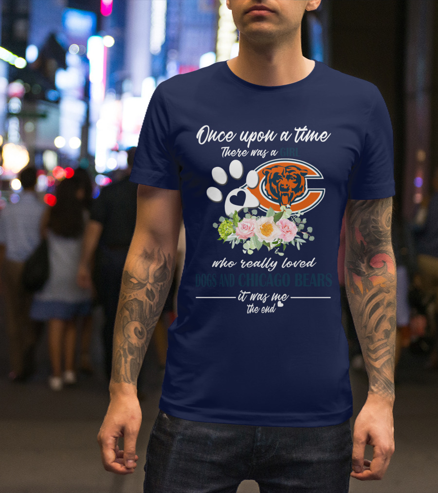Once Upon A Time There Was A Girl Who Really Loved Dogs And Chicago Bears It Was Me The End T-Shirt
