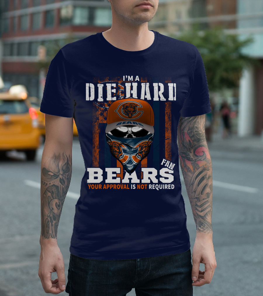 I'm A Die-Hard Bears Fan Your Approval Is Not Required T-Shirt
