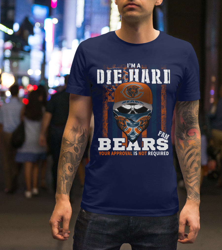 I'm A Die-Hard Bears Fan Your Approval Is Not Required T-Shirt