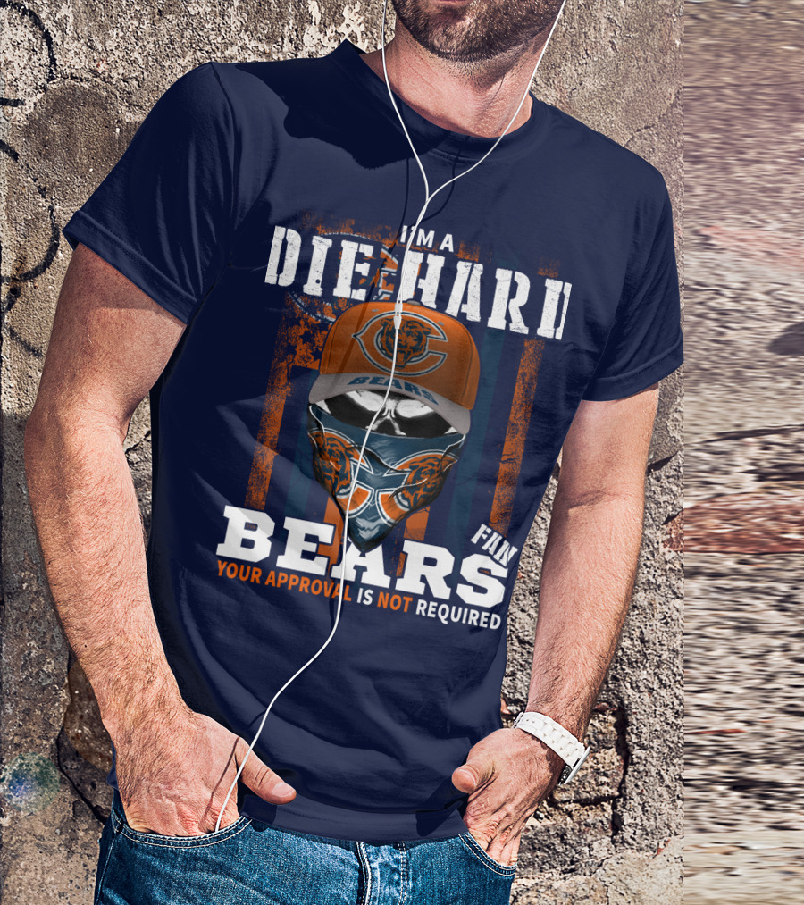 I'm A Die-Hard Bears Fan Your Approval Is Not Required T-Shirt