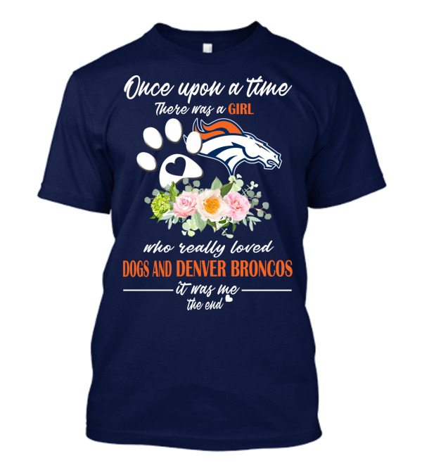 Once Upon A Time There Was A Girl Who Really Loved Dogs And Denver Broncos It Was Me The End T-Shirt