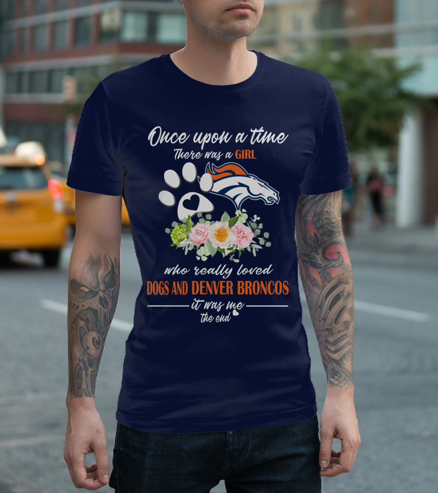 Once Upon A Time There Was A Girl Who Really Loved Dogs And Denver Broncos It Was Me The End T-Shirt