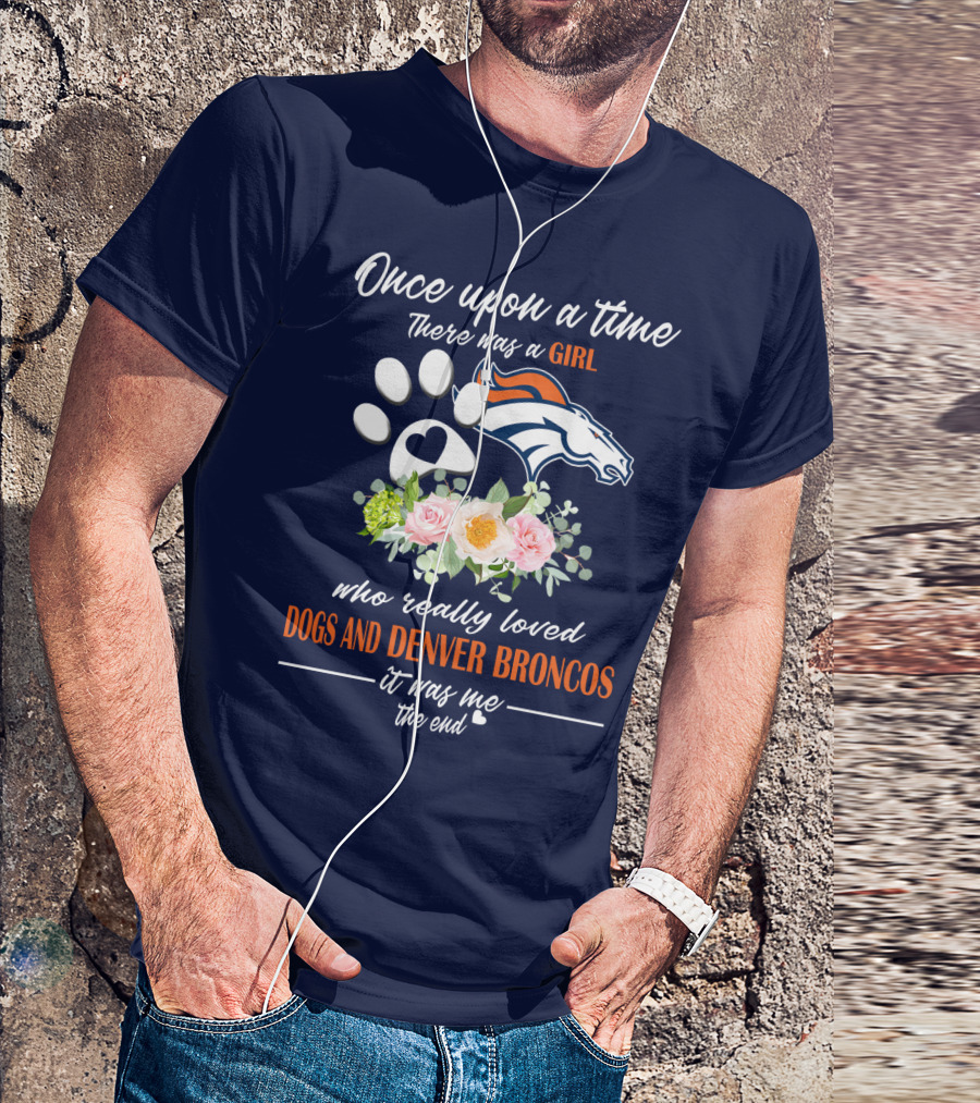 Once Upon A Time There Was A Girl Who Really Loved Dogs And Denver Broncos It Was Me The End T-Shirt