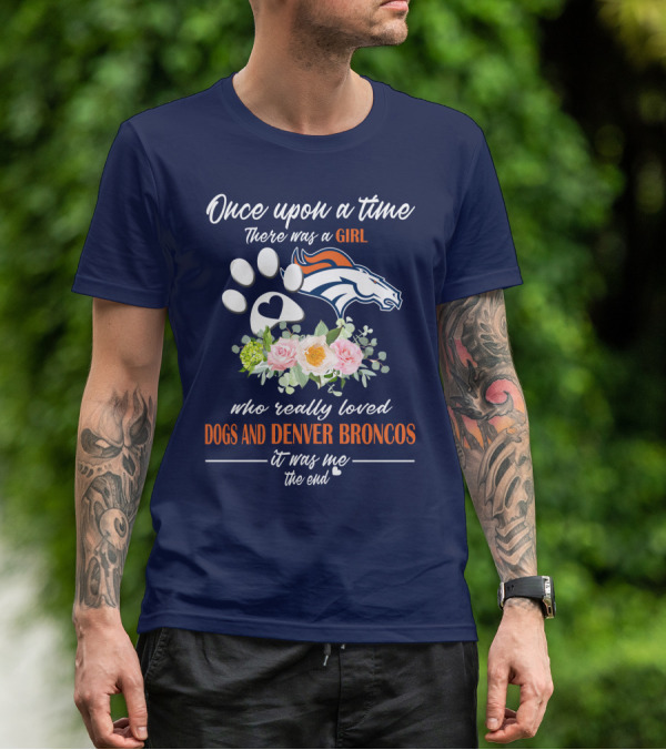 Once Upon A Time There Was A Girl Who Really Loved Dogs And Denver Broncos It Was Me The End T-Shirt