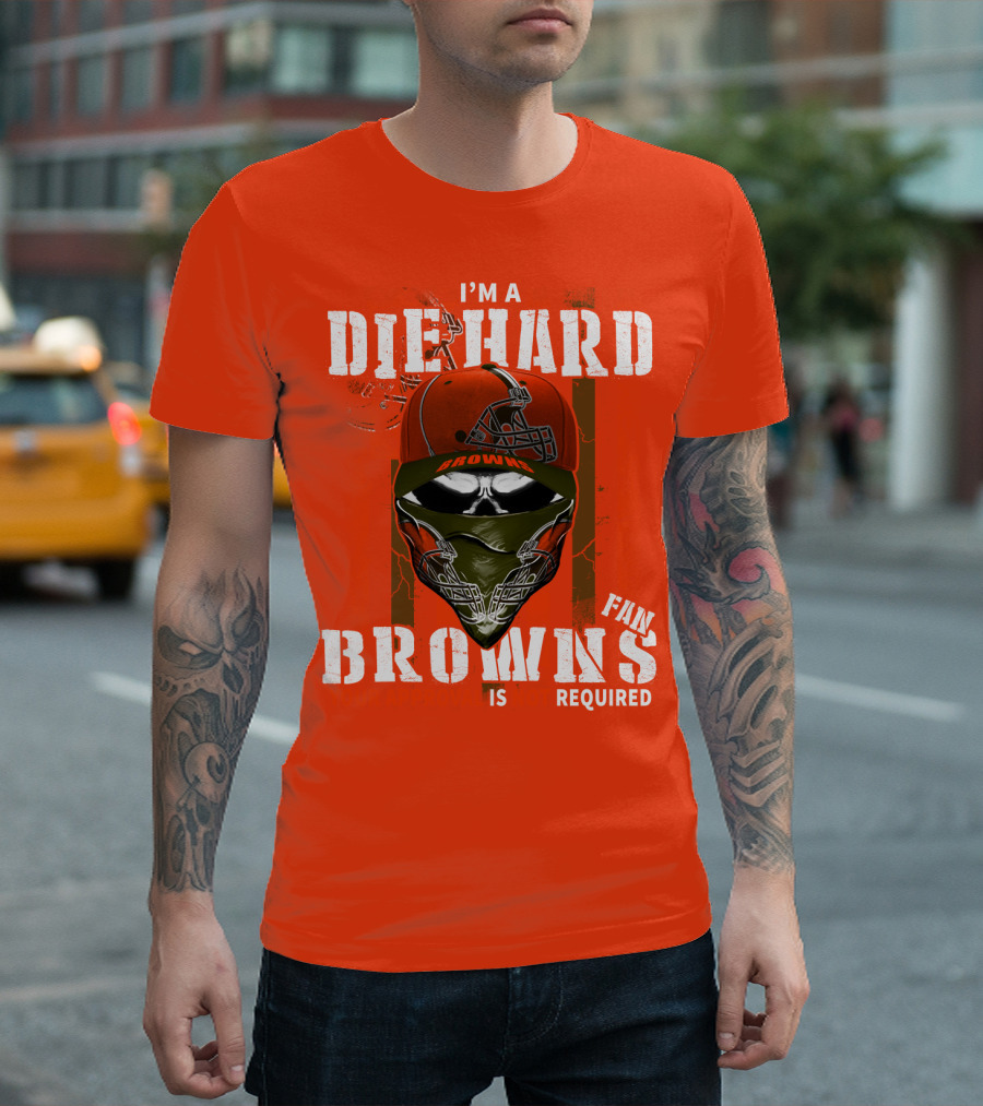 I'm A Die Hard Browns Fan Is Required T-Shirt