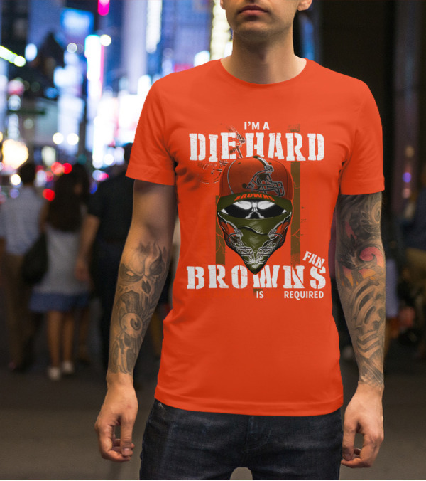 I'm A Die Hard Browns Fan Is Required T-Shirt