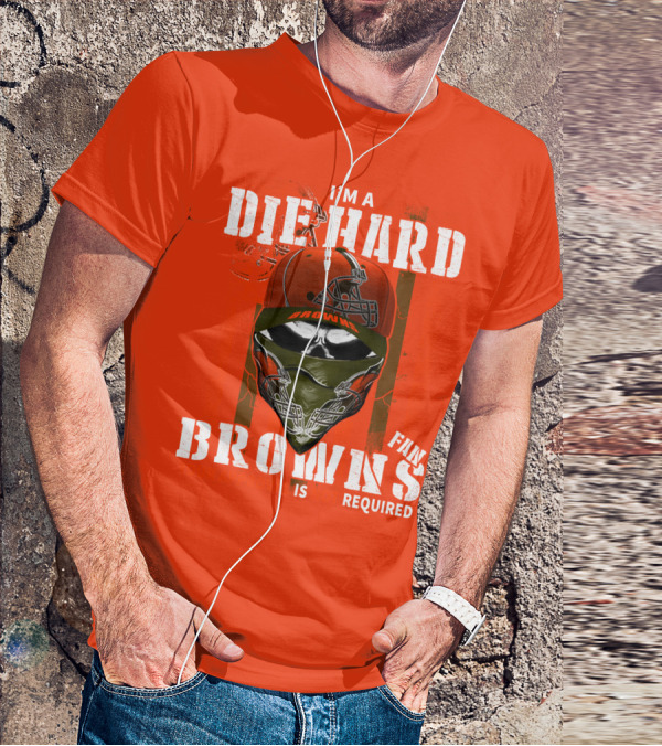 I'm A Die Hard Browns Fan Is Required T-Shirt