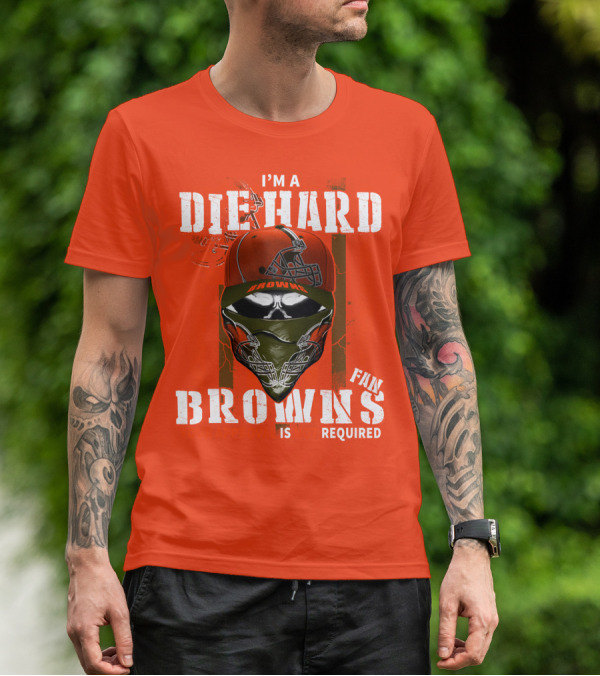 I'm A Die Hard Browns Fan Is Required T-Shirt