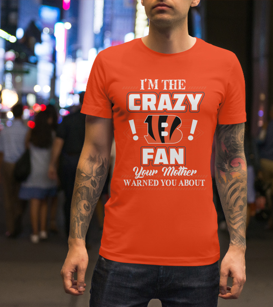 I'm The Crazy Bengals Fan Your Mother Warned You About T-Shirt