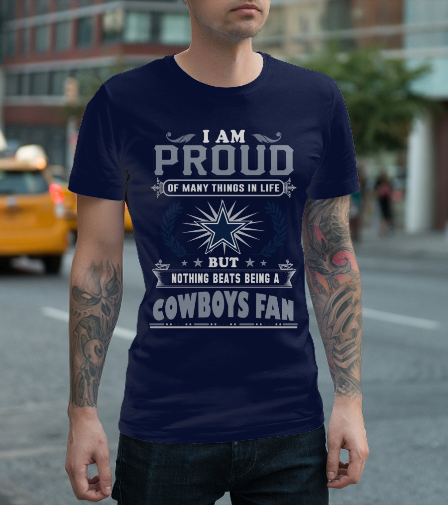 I Am Proud Of Many Things In Life But Nothing Beats Being A Cowboys Fan T-Shirt