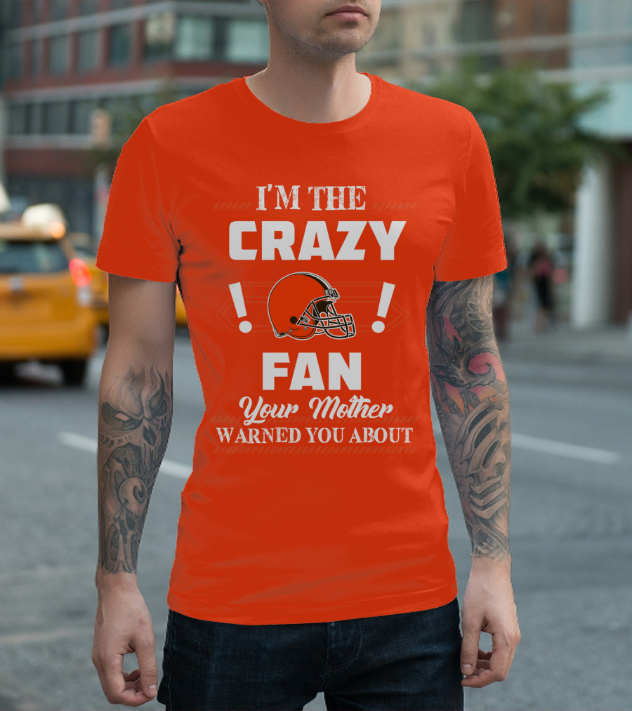 Cleveland Browns I'm The Crazy Fan Your Mother Warned You About T-Shirt