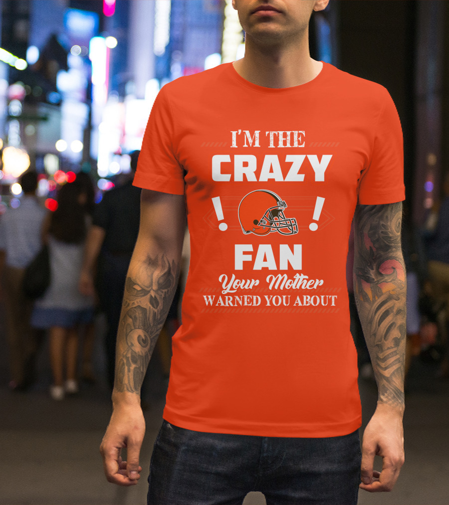 Cleveland Browns I'm The Crazy Fan Your Mother Warned You About T-Shirt