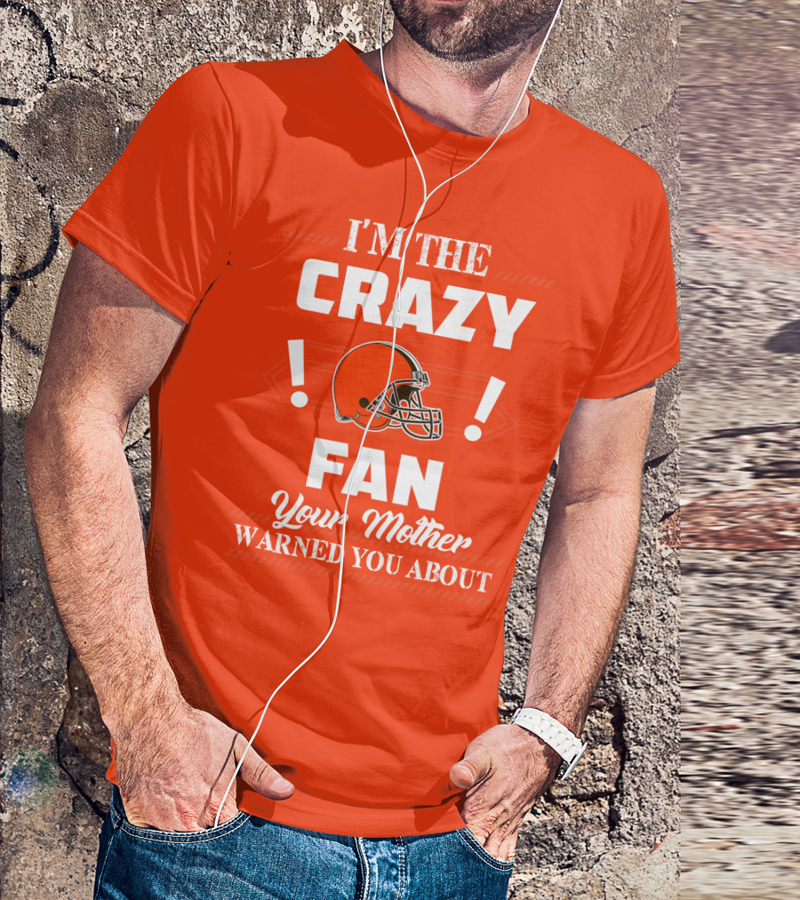 Cleveland Browns I'm The Crazy Fan Your Mother Warned You About T-Shirt
