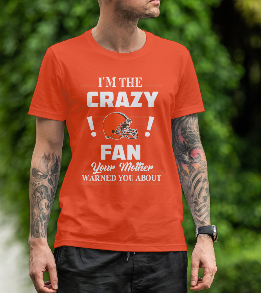 Cleveland Browns I'm The Crazy Fan Your Mother Warned You About T-Shirt