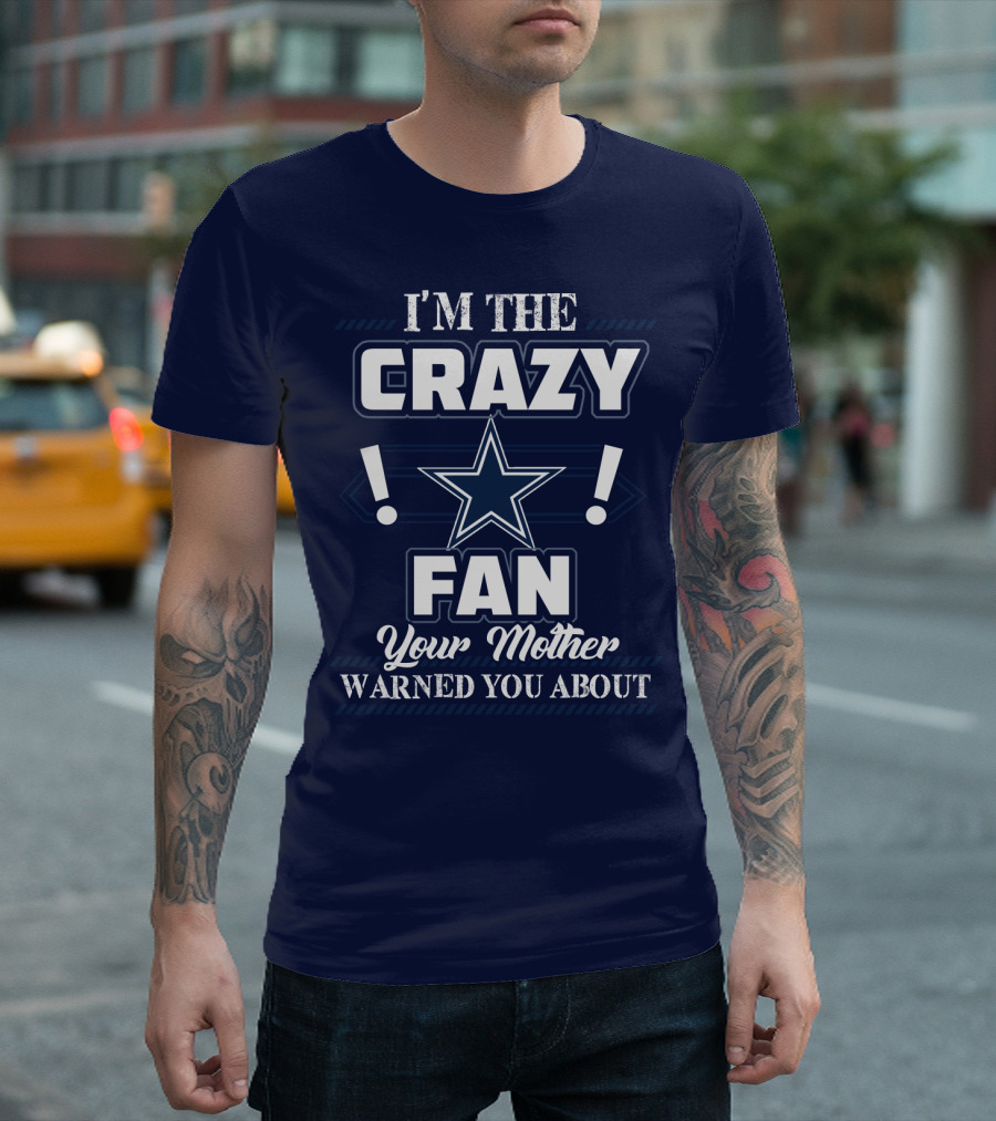I'm The Crazy Dallas Cowboys Fan Your Mother Warned You About T-Shirt