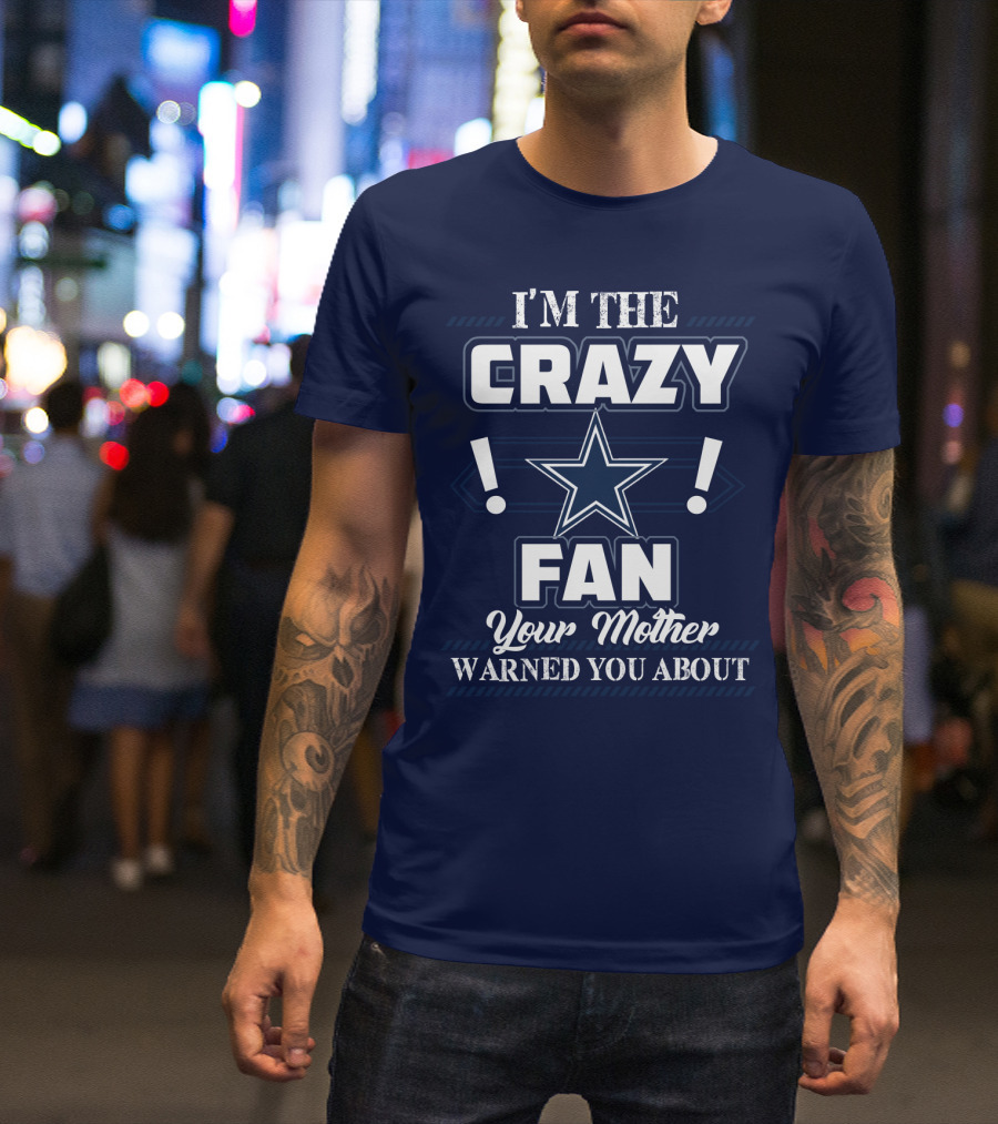 I'm The Crazy Dallas Cowboys Fan Your Mother Warned You About T-Shirt