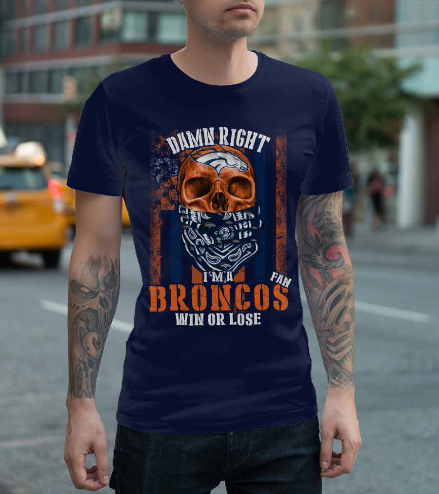 Damn Right I'm A Broncos Fan Win Or Lose T-Shirt