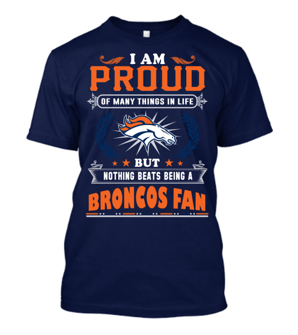 I Am Proud Of Many Things In Life But Nothing Beats Being A Broncos Fan T-Shirt